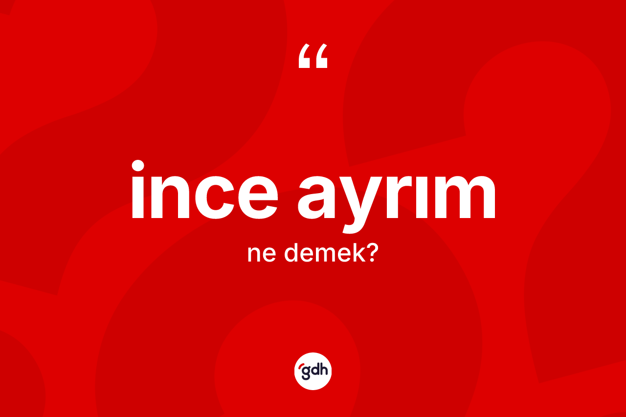 İnce ayrım kelimesinin tanımı nedir? İnce ayrımın TDK'ya göre anlamı nedir?