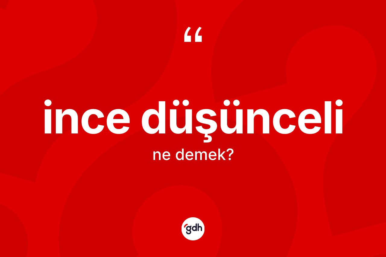 İnce düşünceli ne demek? İnce düşüncelinin sözlükteki anlamı nedir?