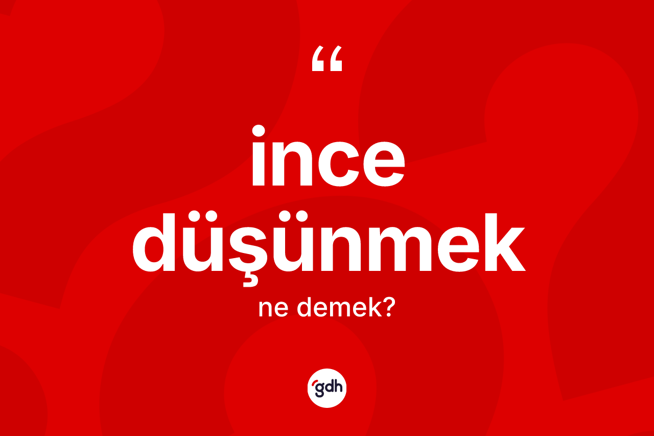 İnce düşünmek nedir? İnce düşünmek ifadesinin TDK anlamı nedir?
