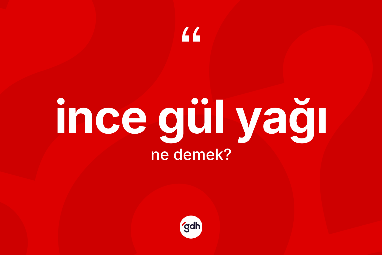 İnce gül yağı kelimesinin anlamı nedir? İnce gül yağı kelimesinin kaç farklı anlamı var?
