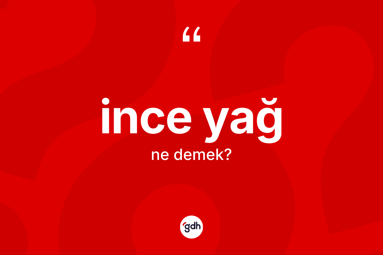 İnce yağ ne demek? İnce yağın TDK'ya göre anlamı nedir?