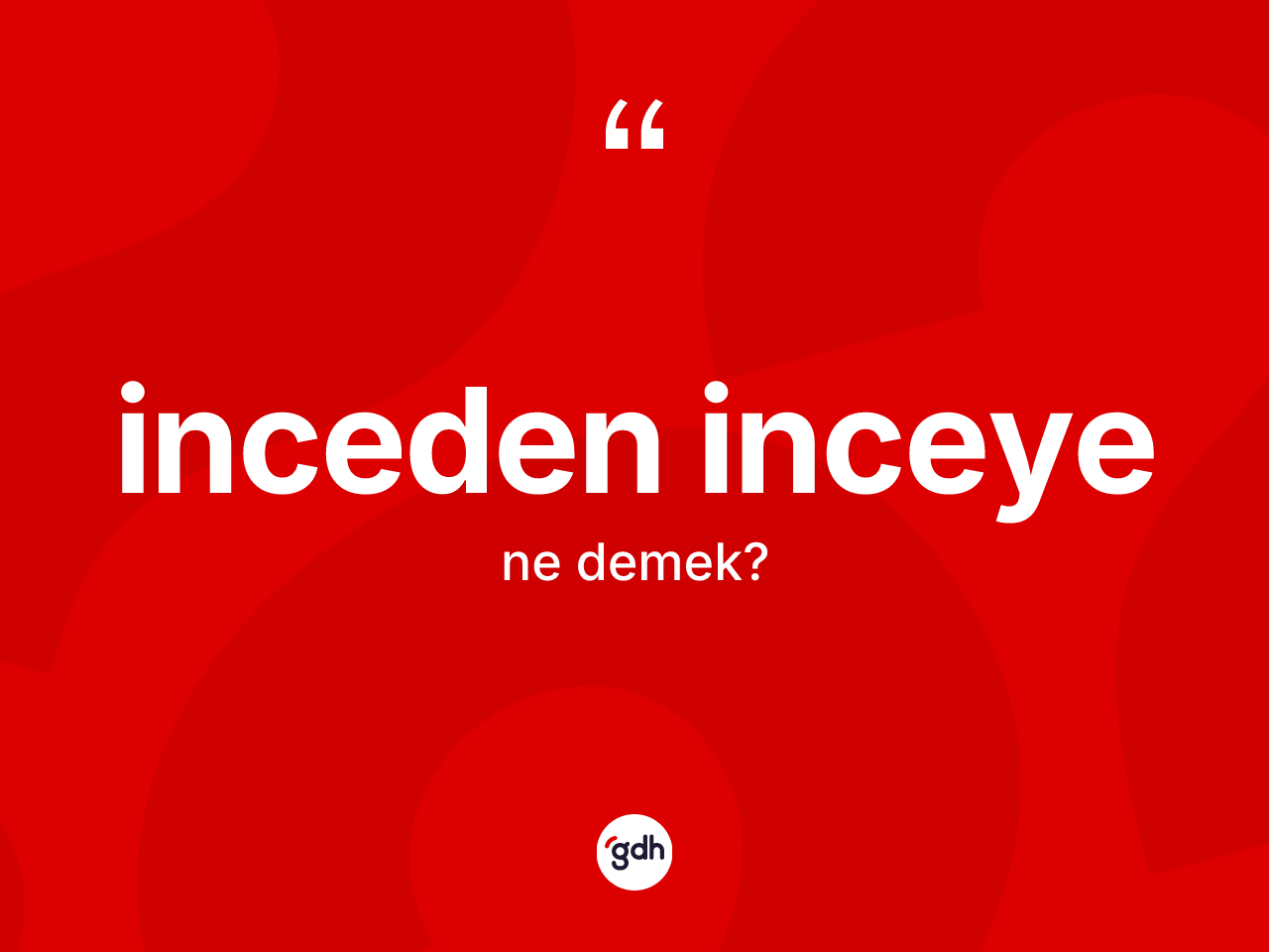 İnceden inceye kelimesi nedir? İnceden inceyenin TDK'ya göre anlamı nedir?