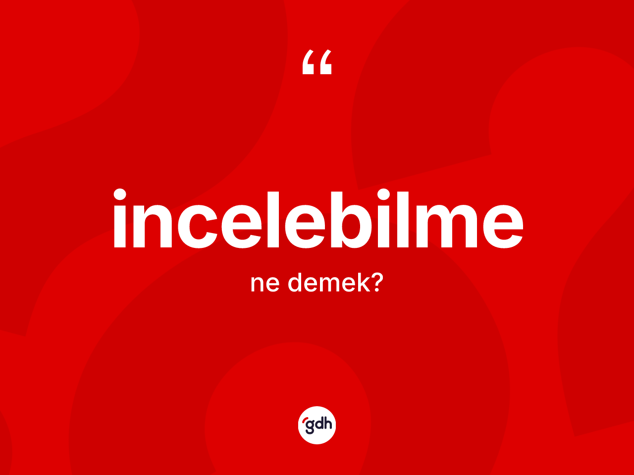 İncelebilme kelimesi ne anlama gelir? İncelebilmenin TDK'ya göre anlamı nedir?