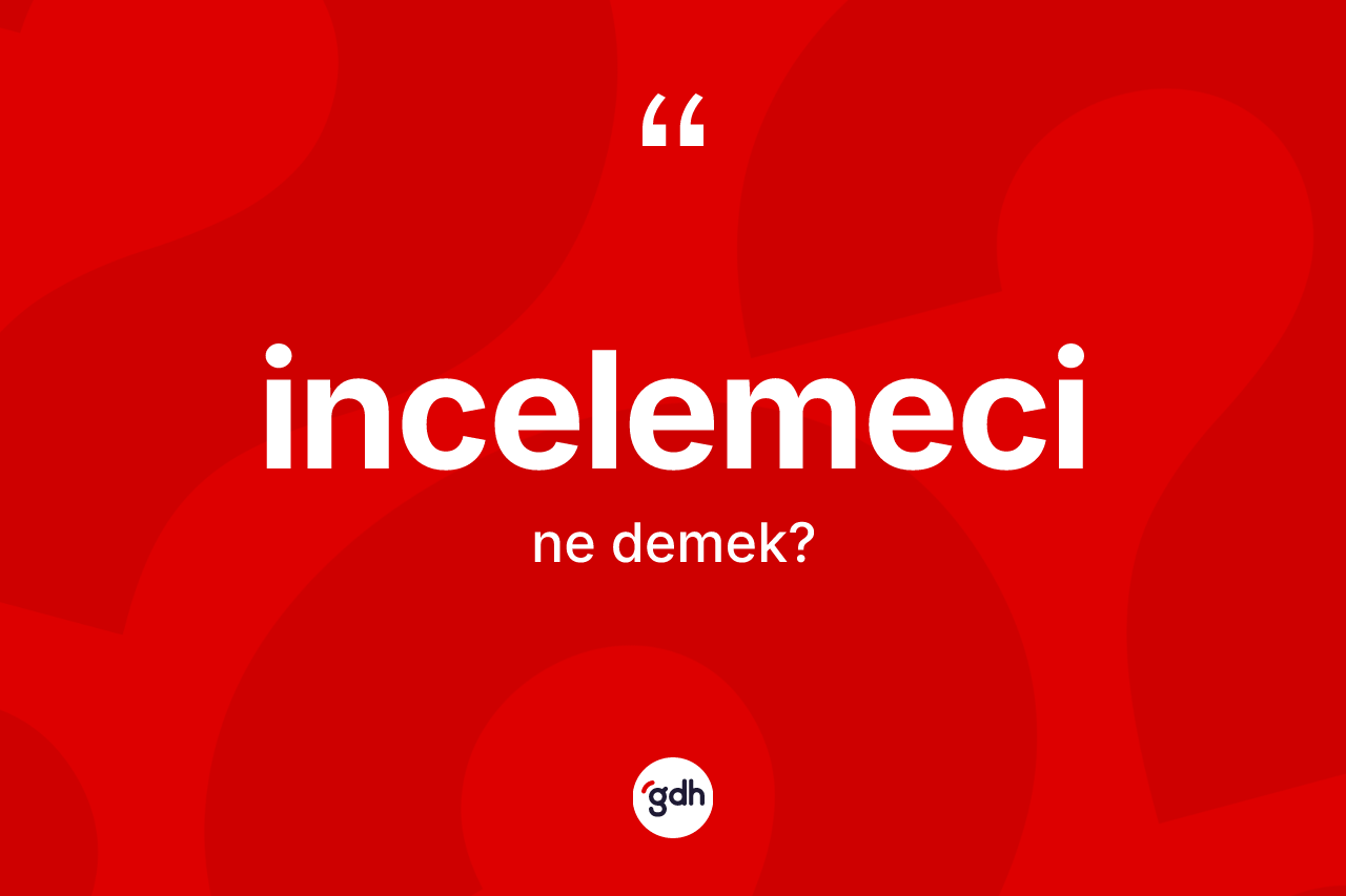 İncelemeci ne demek? İncelemeci kelimesinin TDK anlamı nedir?