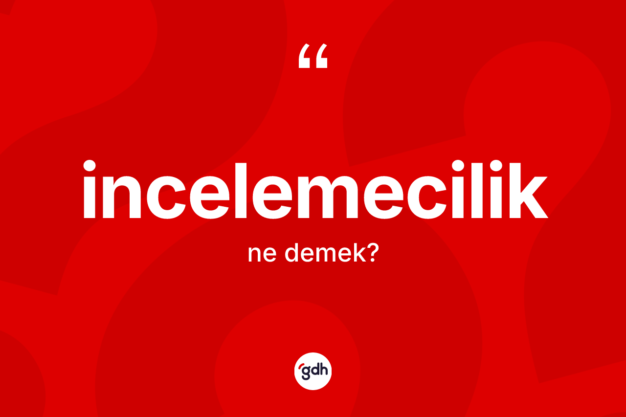İncelemecilik ne demek?