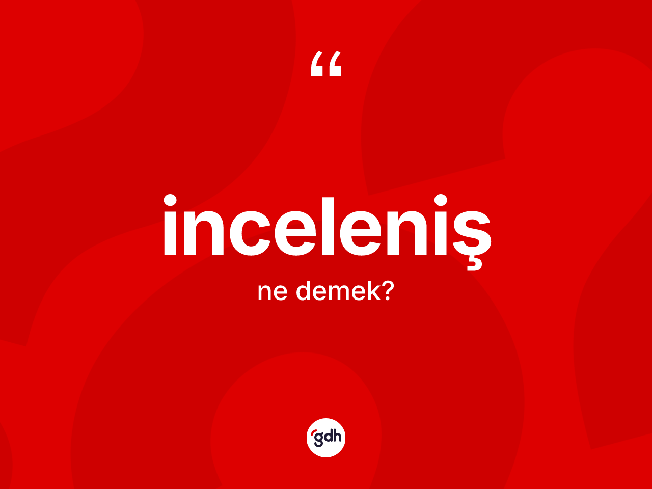 İnceleniş kelimesinin anlamı nedir? İncelenişin TDK'ya göre anlamı nedir?