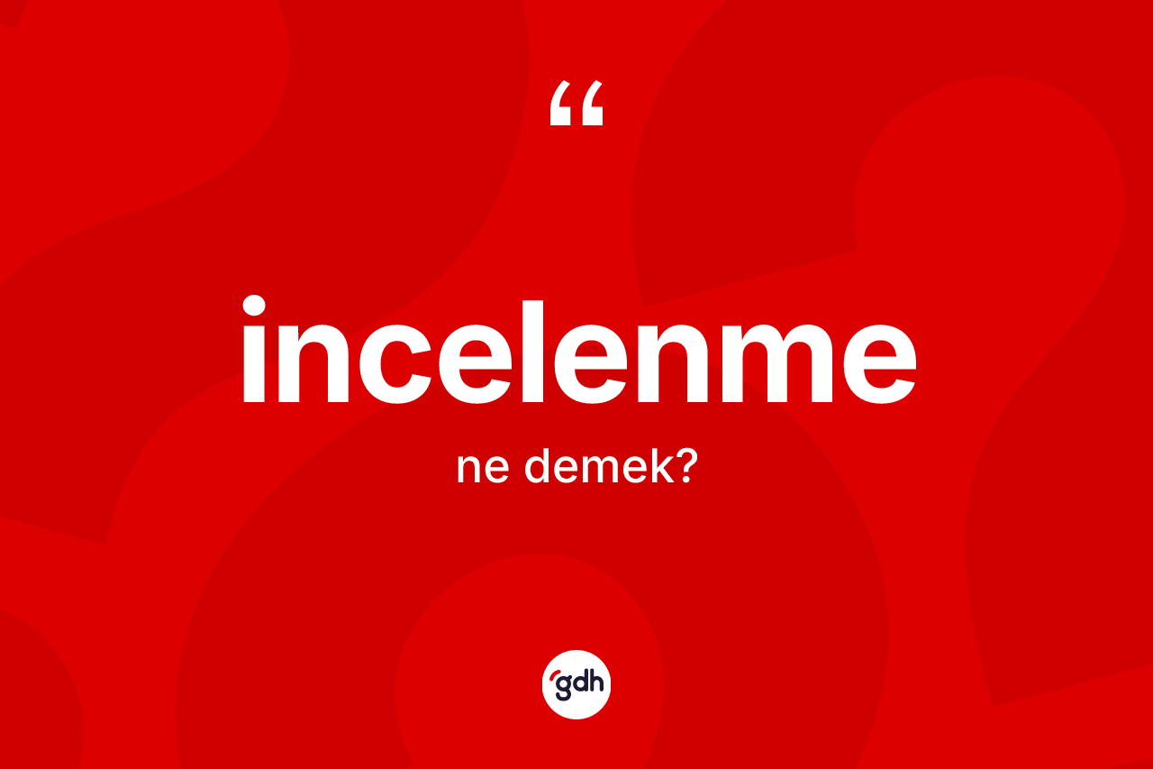İncelenme kelimesinin sözlükteki tanımı nedir? İncelenmenin sözlükteki anlamı nedir?