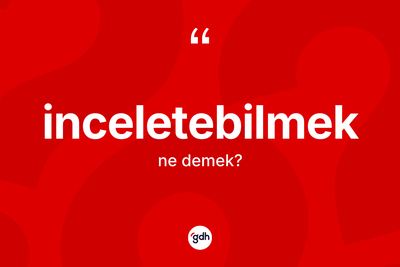 İnceletebilmek kelimesinin anlamı nedir? İnceletebilmeğin sözlükteki anlamı nedir?