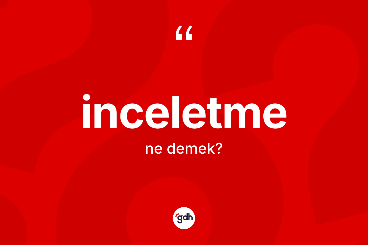 İnceletme kelimesi ne demek? İnceletmenin kısaca tanımı nedir?