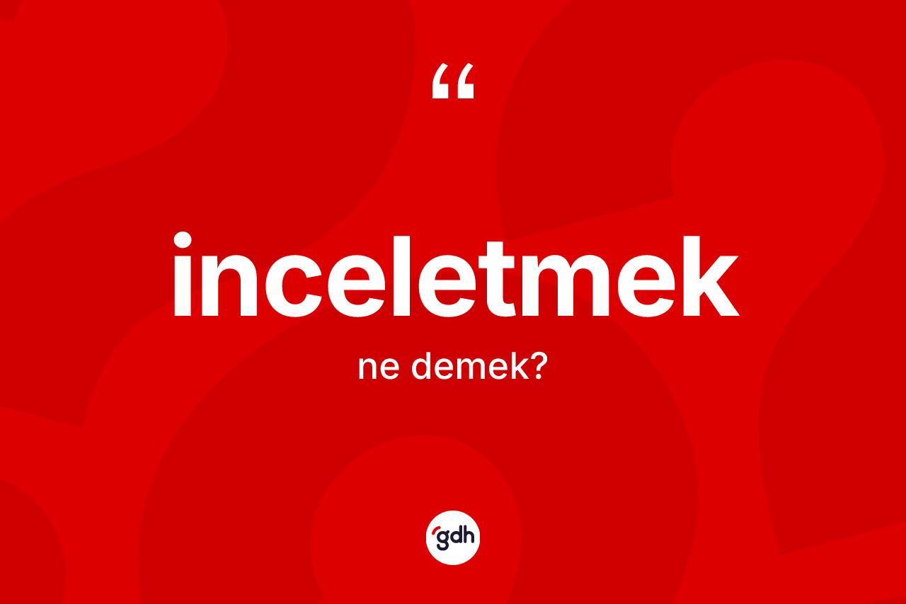 İnceletmek kelimesi ne demek? İnceletmeğin TDK'ya göre anlamı nedir?