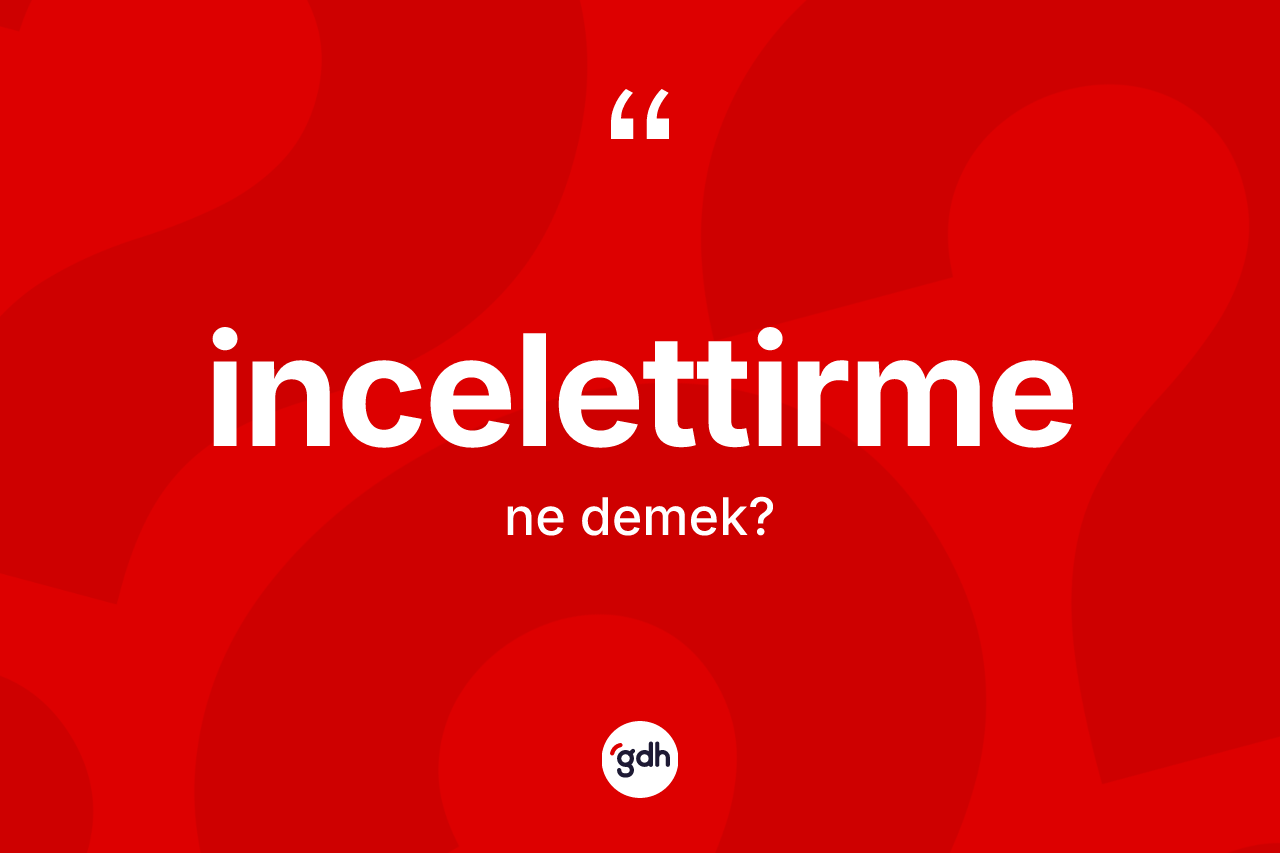 İncelettirme kelimesinin tanımı nedir? İncelettirmenin sözlükteki anlamı nedir?