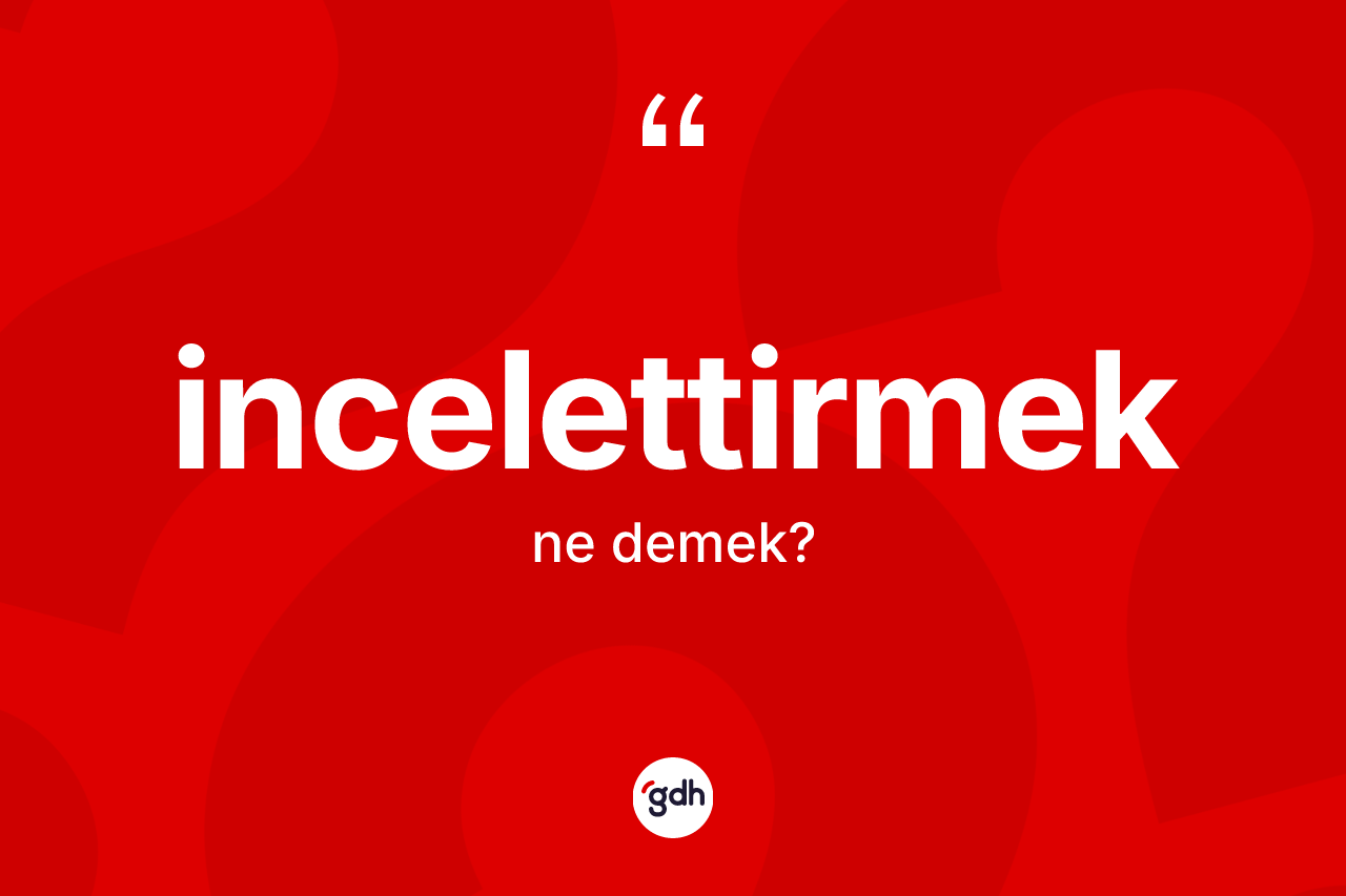 İncelettirmek kelimesinin sözlükteki tanımı nedir?