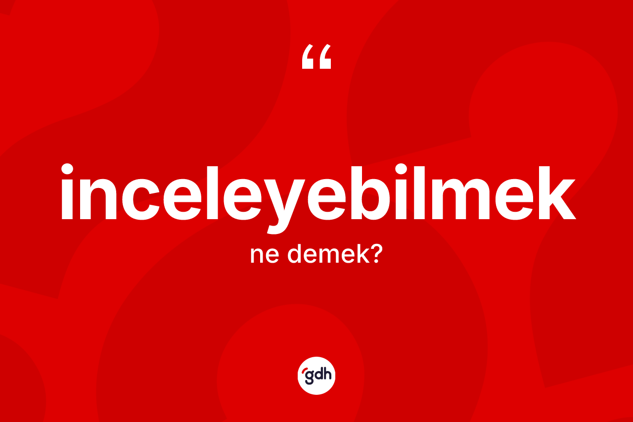 İnceleyebilmek kelimesinin anlamı nedir? İnceleyebilmek kelimesinin TDK anlamı nedir?