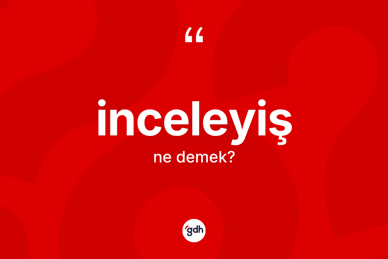 İnceleyiş kelimesinin tanımı nedir? İnceleyişin kısaca tanımı nedir?
