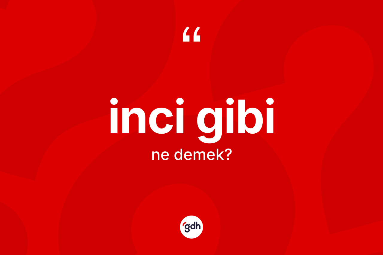 İnci gibi ifadesinin anlamı nedir? İnci gibi ifadesinin TDK'ya göre anlamı nedir?