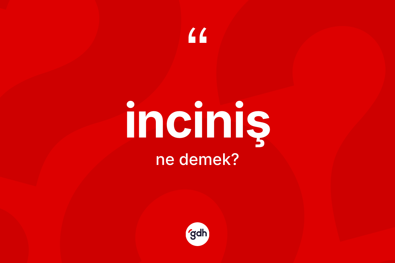 İnciniş kelimesinin anlamı nedir? İncinişin TDK'ya göre anlamı nedir?