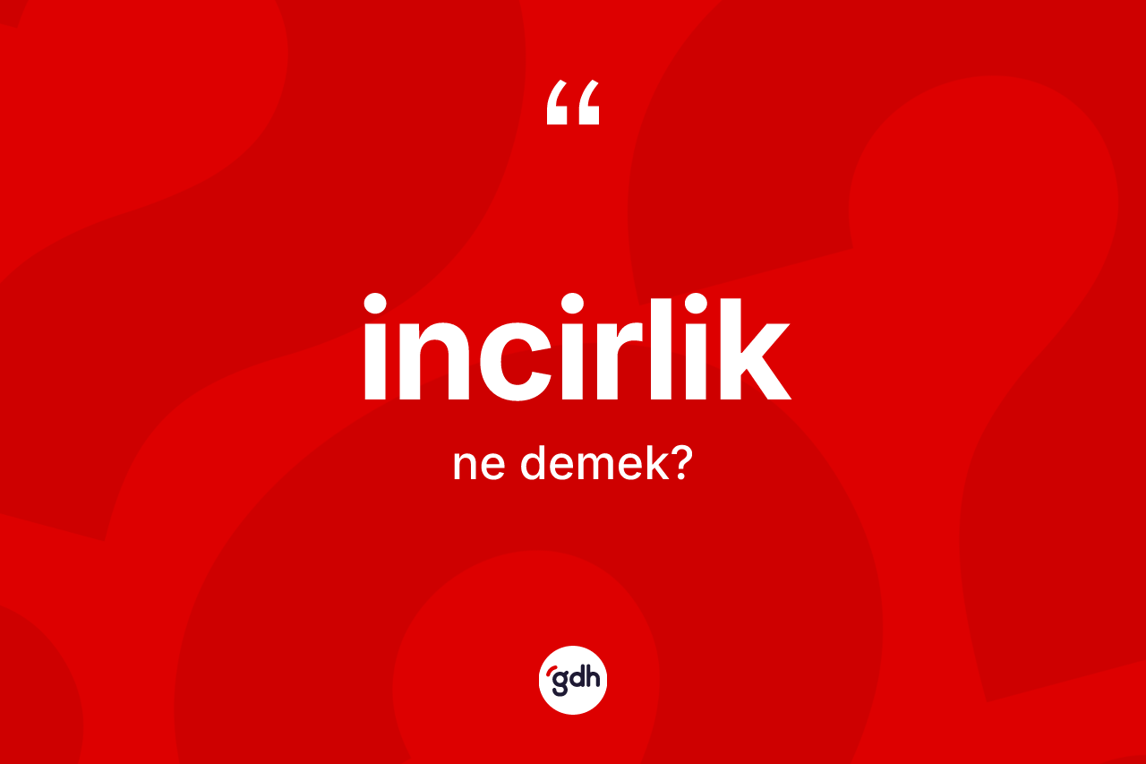 İncirlik ne demek? İncirliğin TDK'ya göre anlamı nedir?