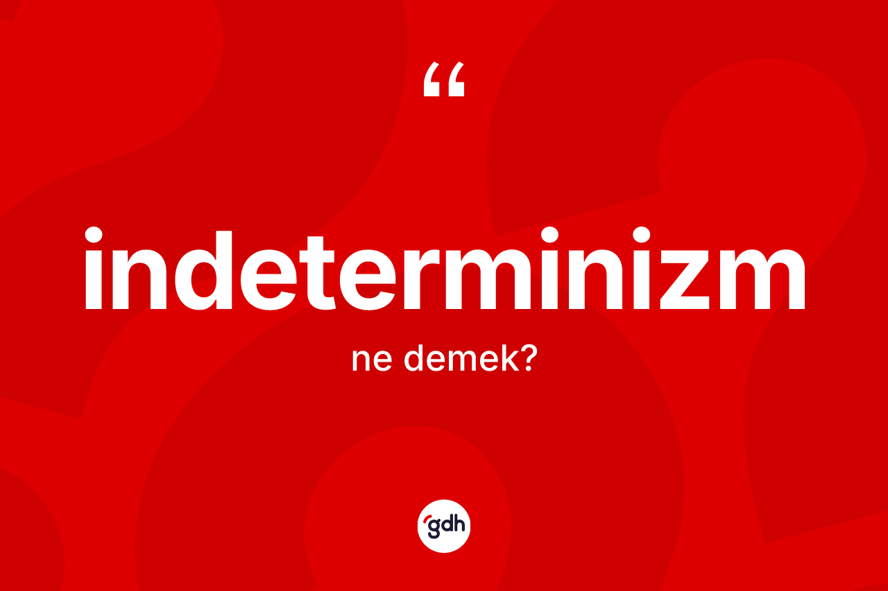 İndeterminizm ne anlama gelir? İndeterminizmin halk arasındaki kullanımı nasıldır?