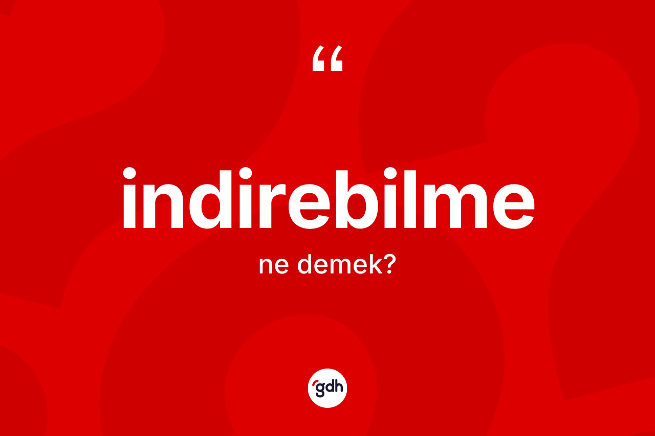 İndirebilme kelimesinin anlamı nedir? İndirebilmenin TDK'ya göre anlamı nedir?