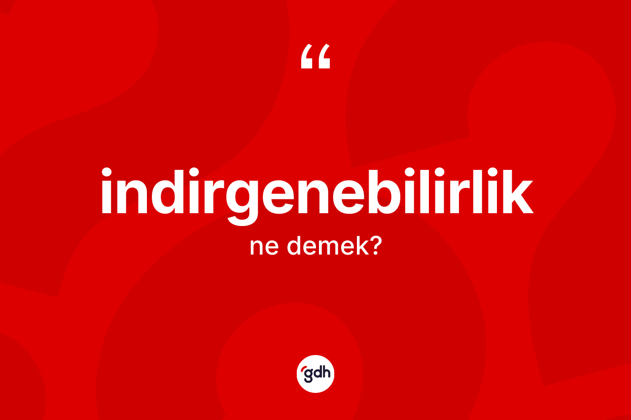 İndirgenebilirlik kelimesi ne demek? İndirgenebilirlik kelimesinin TDK'ya göre açıklaması nedir?