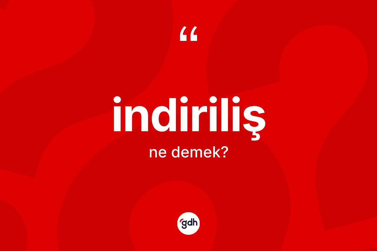 İndiriliş kelimesi ne demek? İndirilişin sözlükteki anlamı nedir?