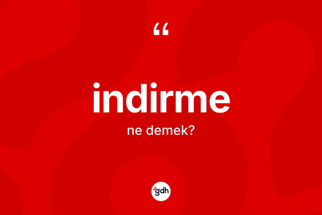 İndirme nedir? İndirmenin TDK'ya göre anlamı nedir?