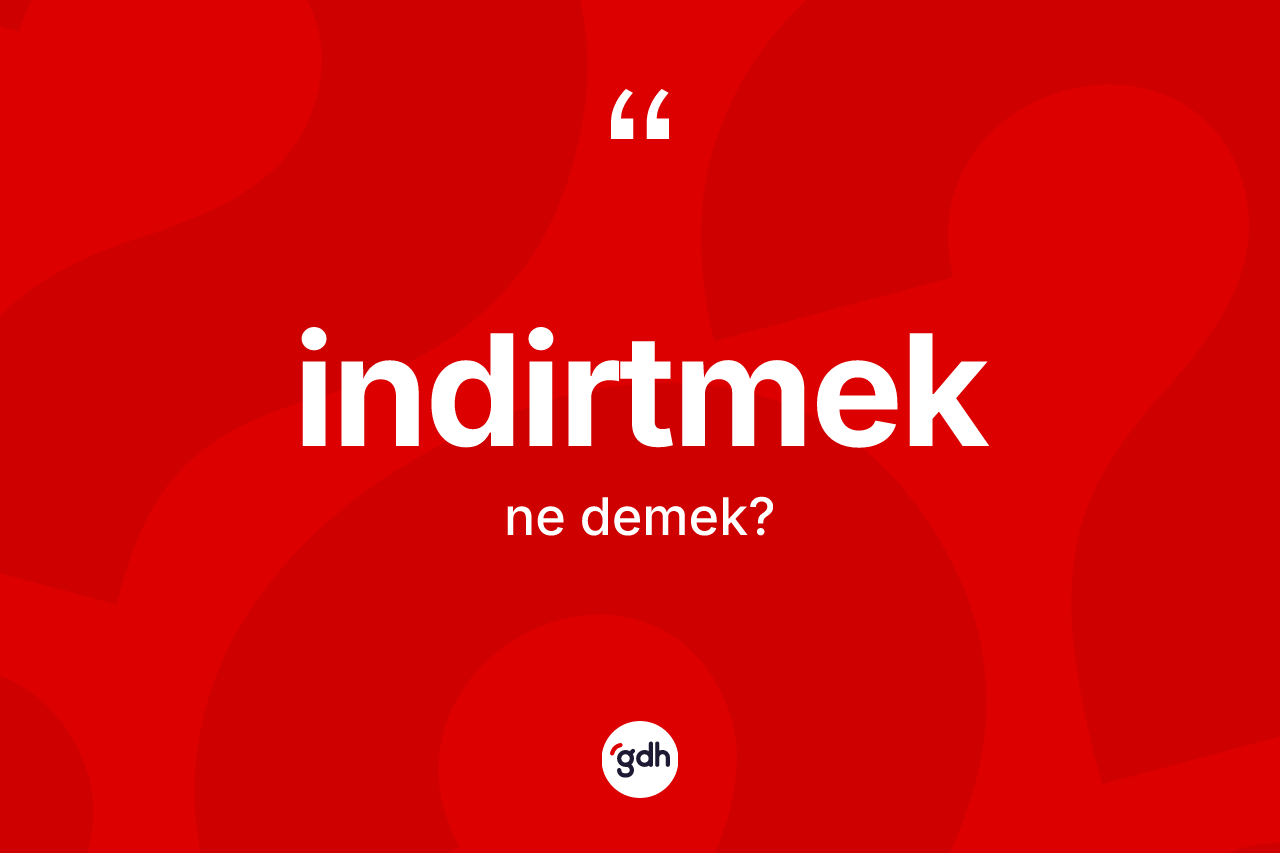 İndirtmek kelimesinin sözlükteki tanımı nedir? İndirtmeğin sözlükteki anlamı nedir?