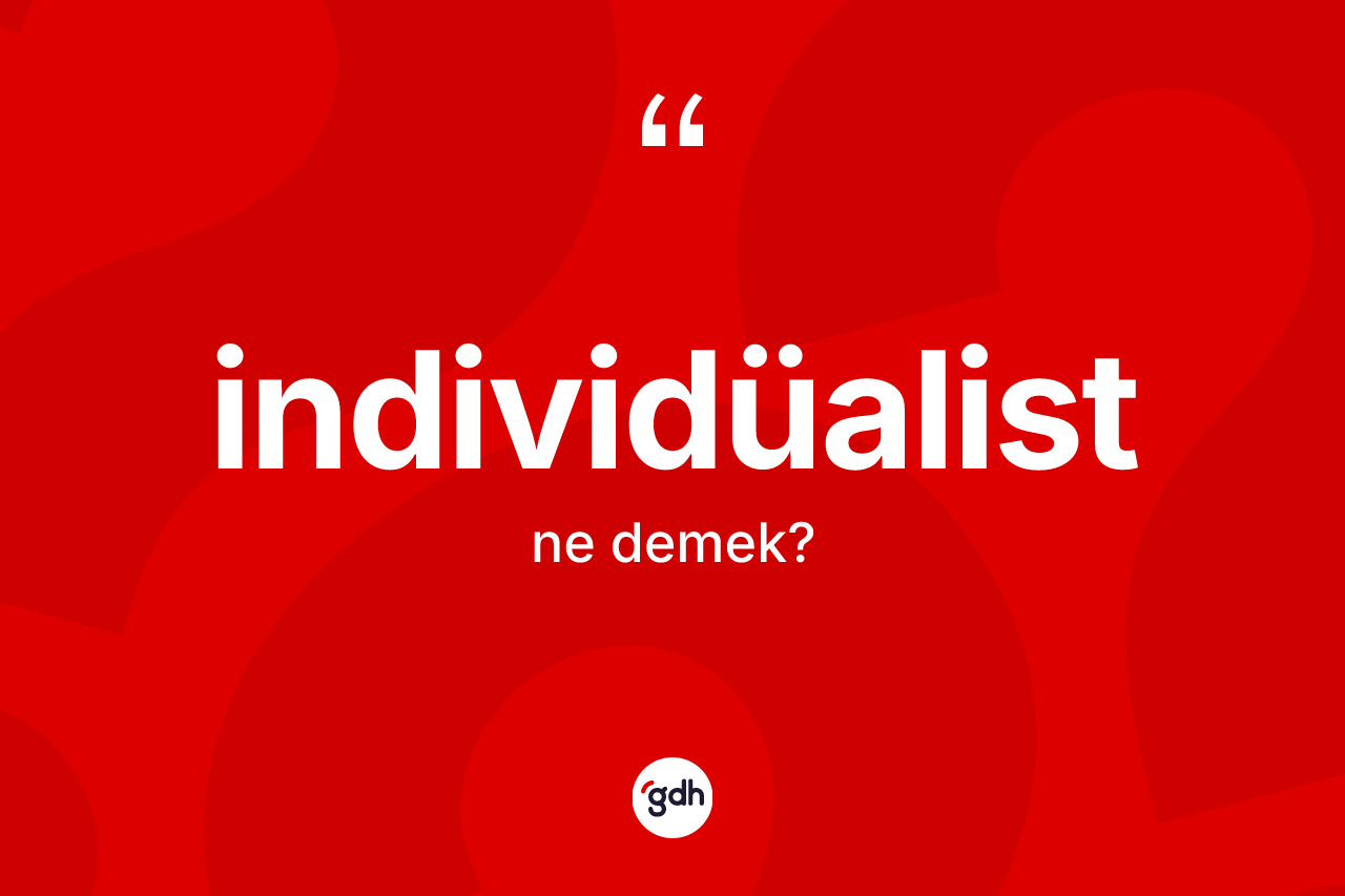 İndividüalist kelimesinin anlamı nedir? İndividüalistin TDK'ya göre anlamı nedir?