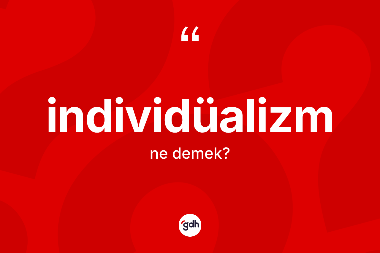İndividüalizm ne demek? İndividüalizmin TDK'ya göre anlamı nedir?