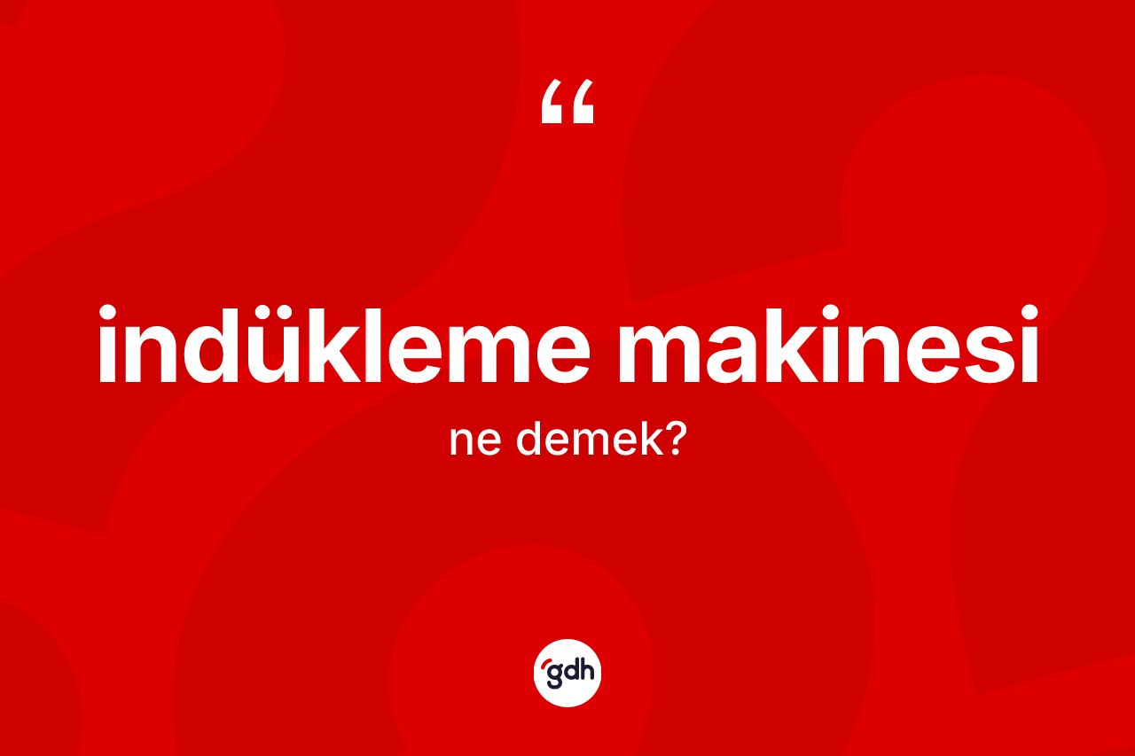 İndükleme makinesi kelimesinin anlamı nedir? İndükleme makinesinin sözlükteki anlamı nedir?