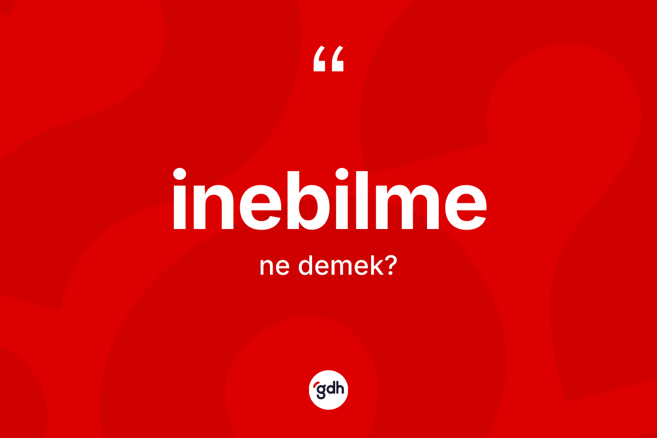 İnebilme kelimesinin sözlükteki tanımı nedir? İnebilmenin TDK'ya göre anlamı nedir?