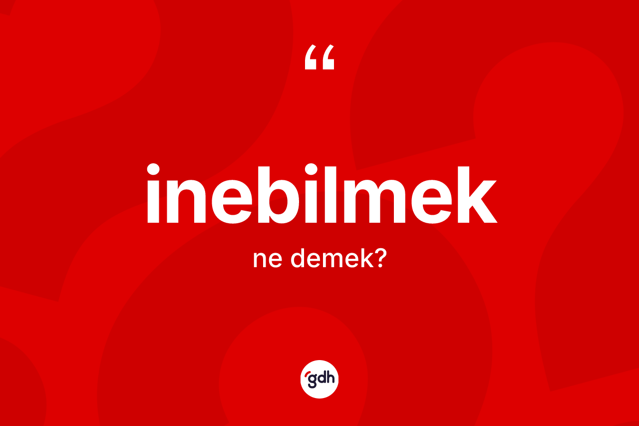 İnebilmek kelimesi ne anlama gelir? İnebilmeğin TDK'ya göre anlamı nedir?