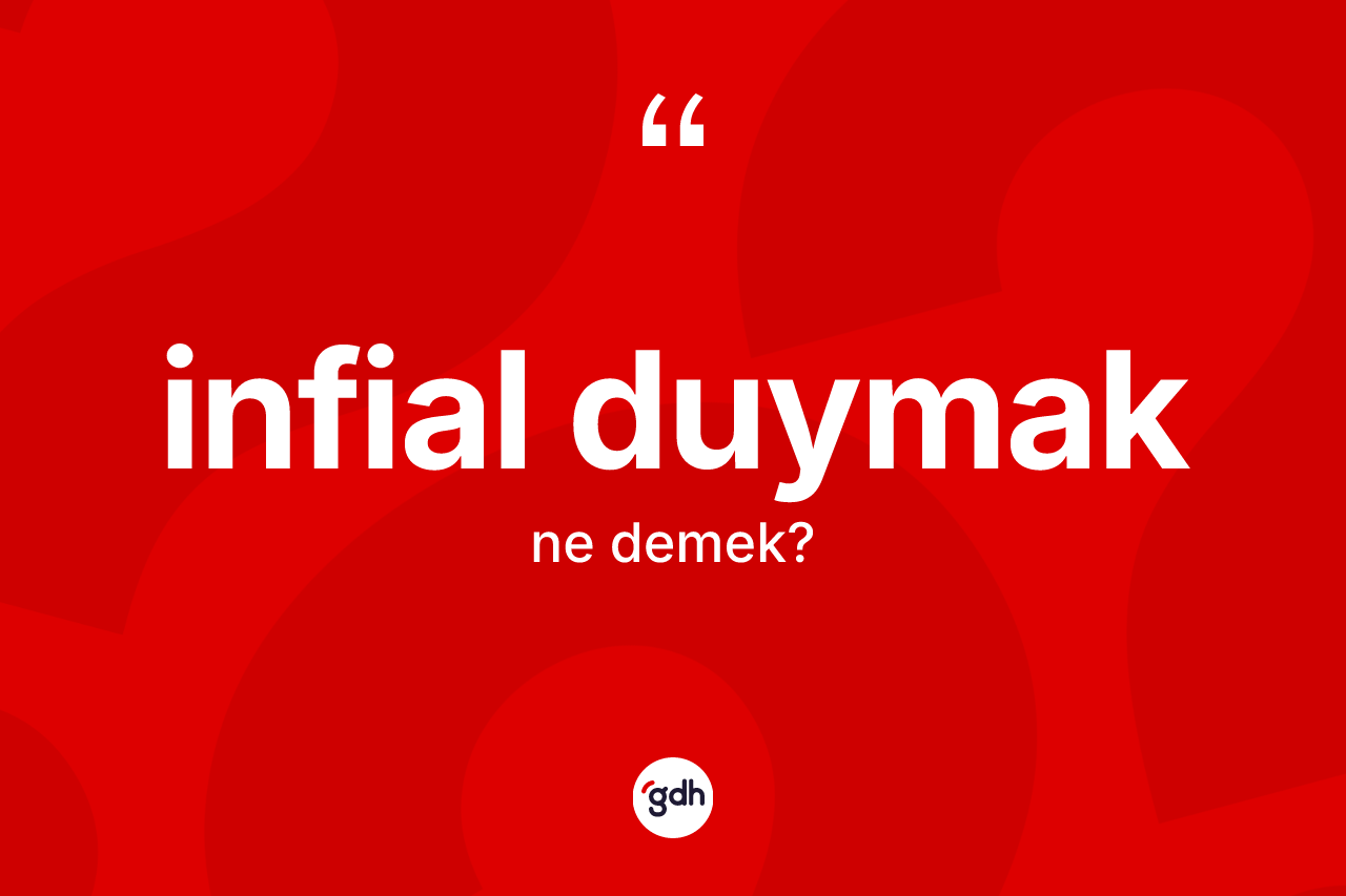 İnfial duymak ne anlama gelir? İnfial duymak ifadesinin özellikleri nelerdir?