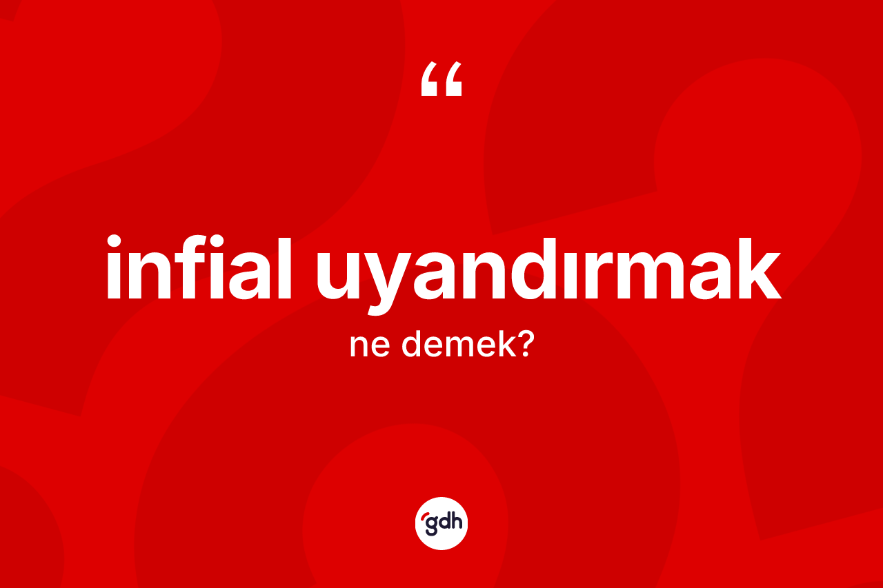 İnfial uyandırmak ifadesi ne anlama gelir?