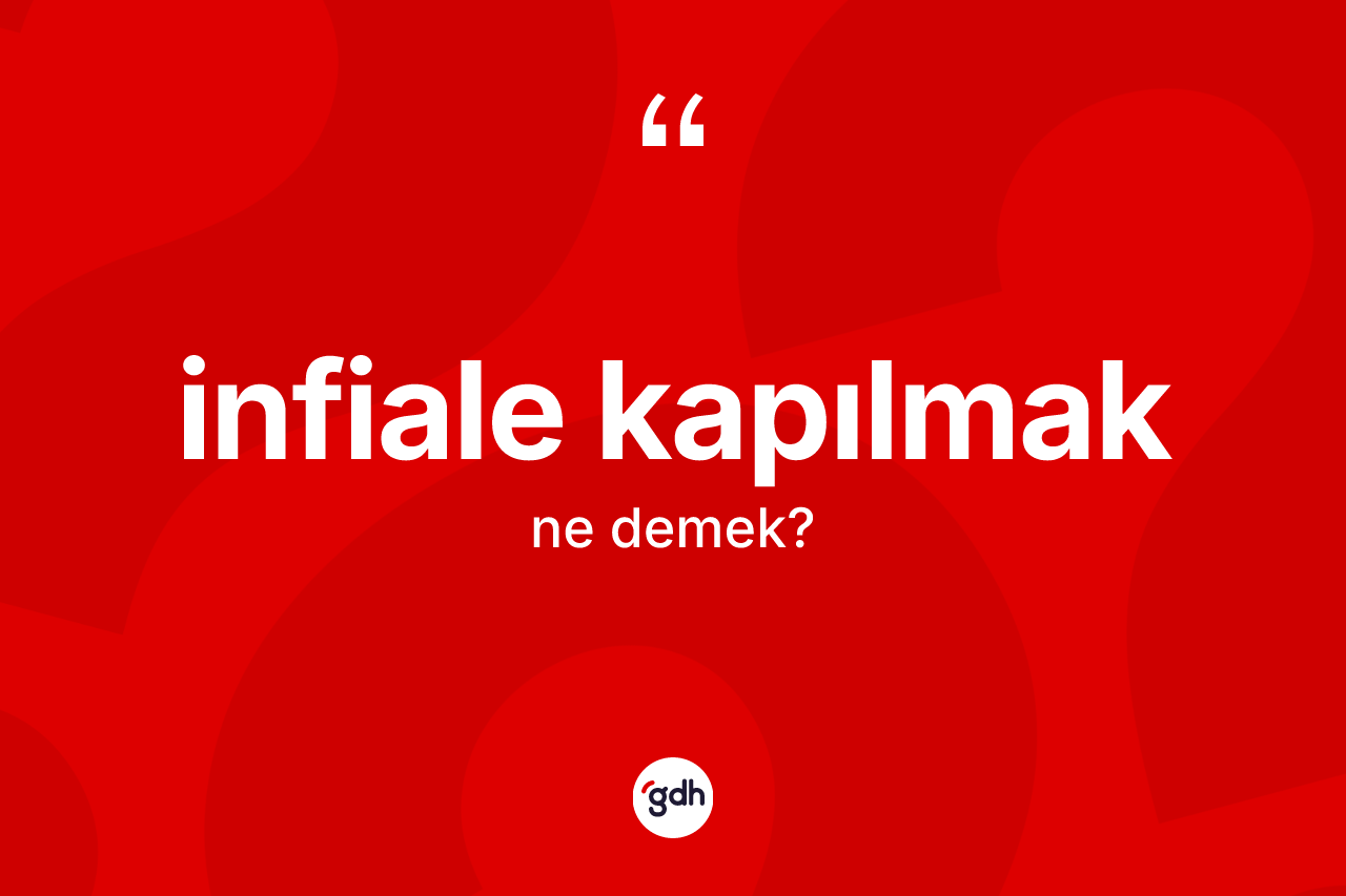 İnfiale kapılmak ifadesinin kısaca anlamı nedir? İnfiale kapılmak ifadesi hangi durumlarda kullanılır