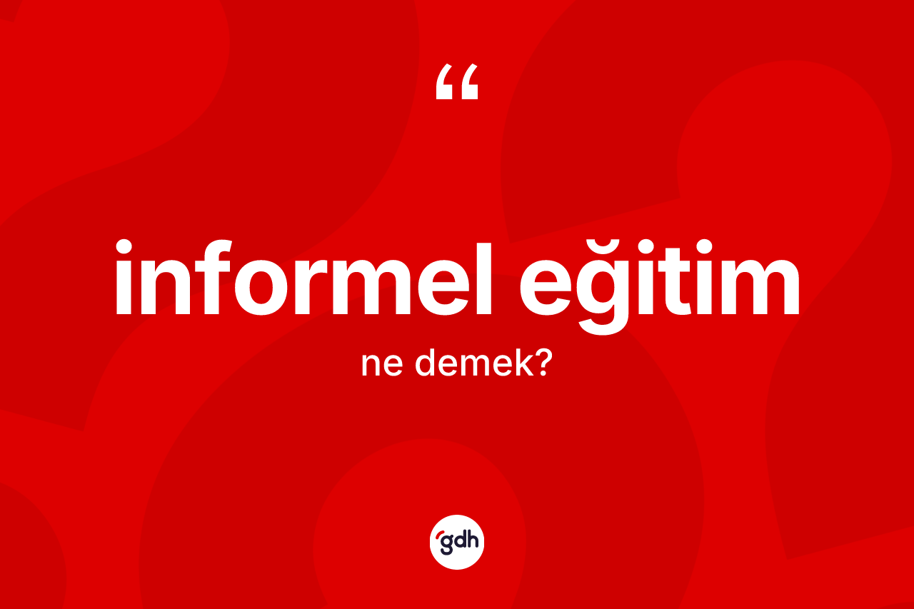 İnformel eğitim nedir? İnformel eğitim kelimesinin özellikleri nelerdir?