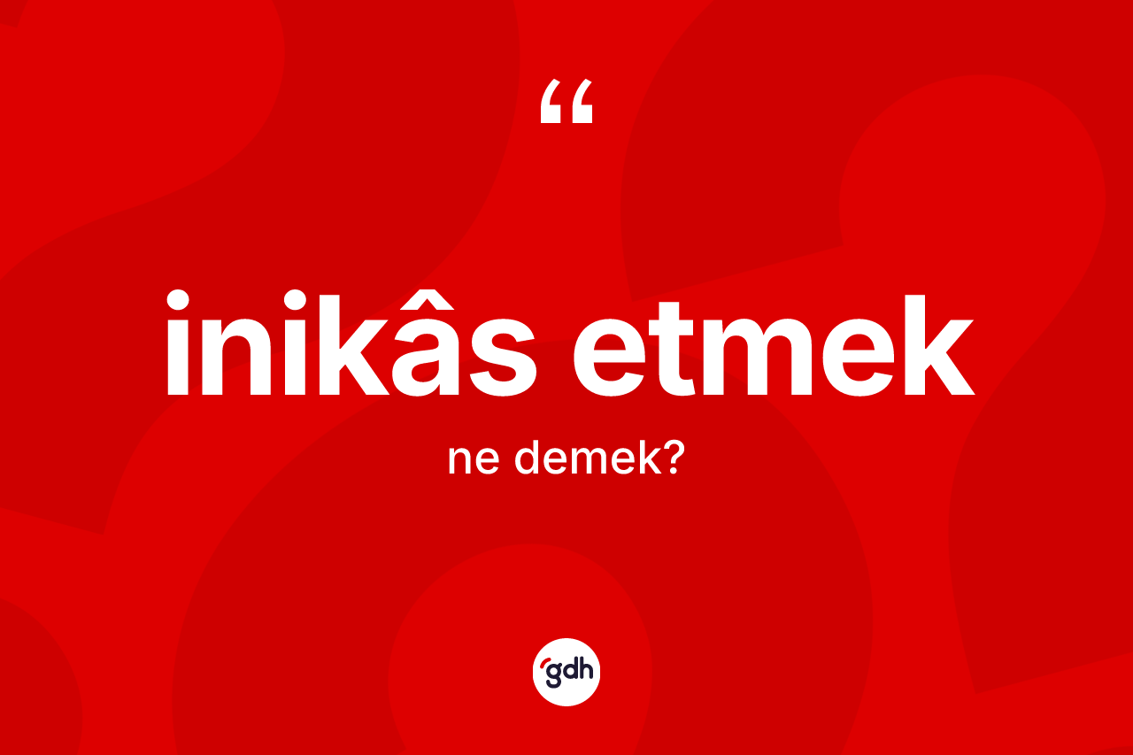 İnikâs etmek ifadesinin kısaca anlamı nedir? İnikâs etmek sözünün TDK anlamı nedir?