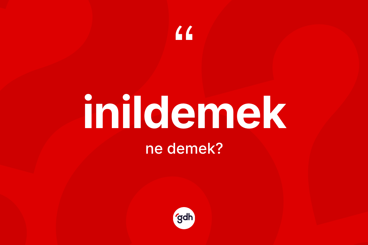 İnildemek kelimesinin anlamı nedir? İnildemeğin TDK'ya göre anlamı nedir?