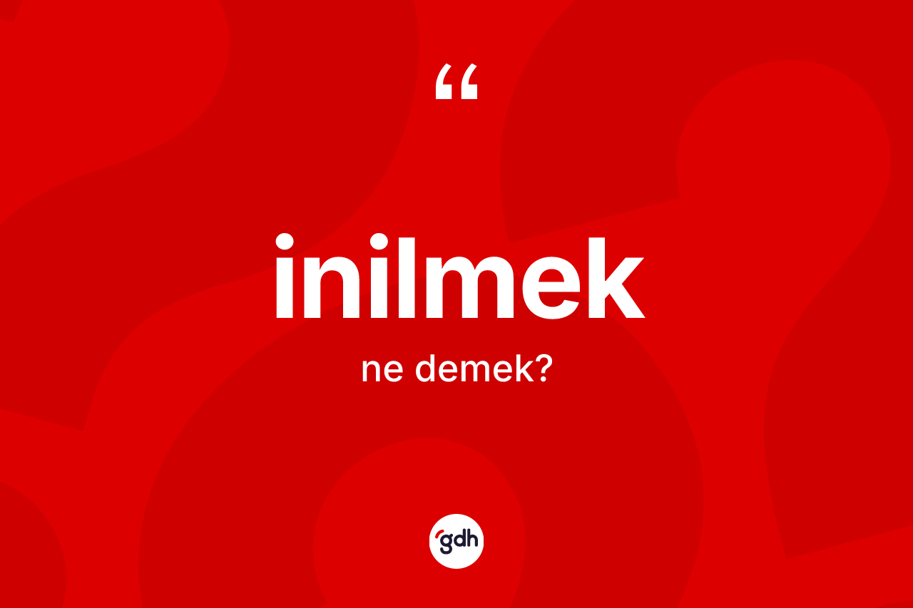 İnilmek kelimesinin anlamı nedir? İnilmeğin kısaca tanımı nedir?