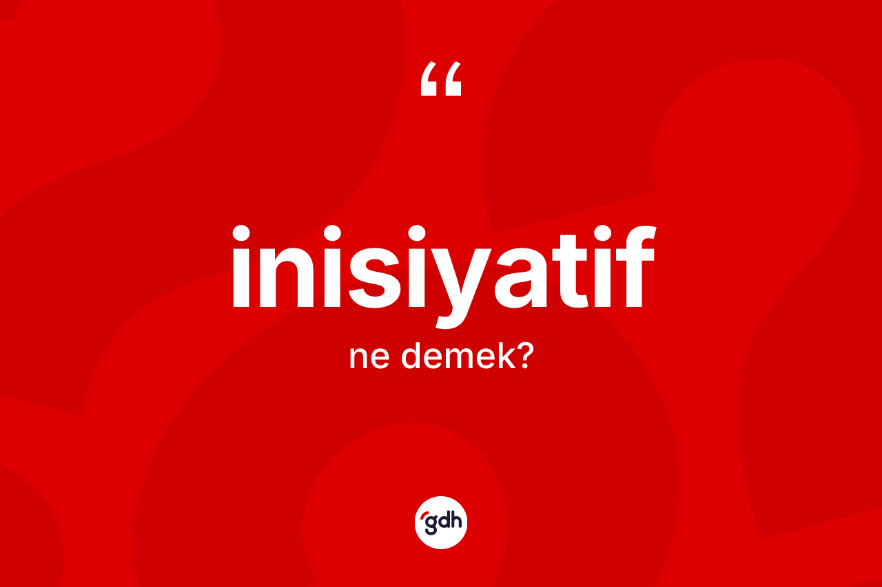 İnisiyatif kelimesi ne demek? İnisiyatif kelimesinin TDK anlamı nedir?