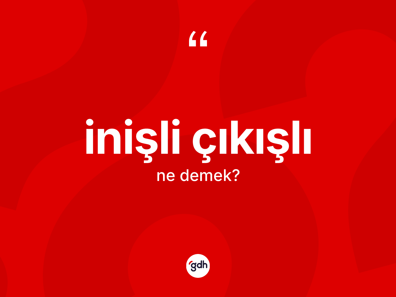 İnişli çıkışlı ne demek? İnişli çıkışlı kelimesinin TDK'ya göre açıklaması nedir?