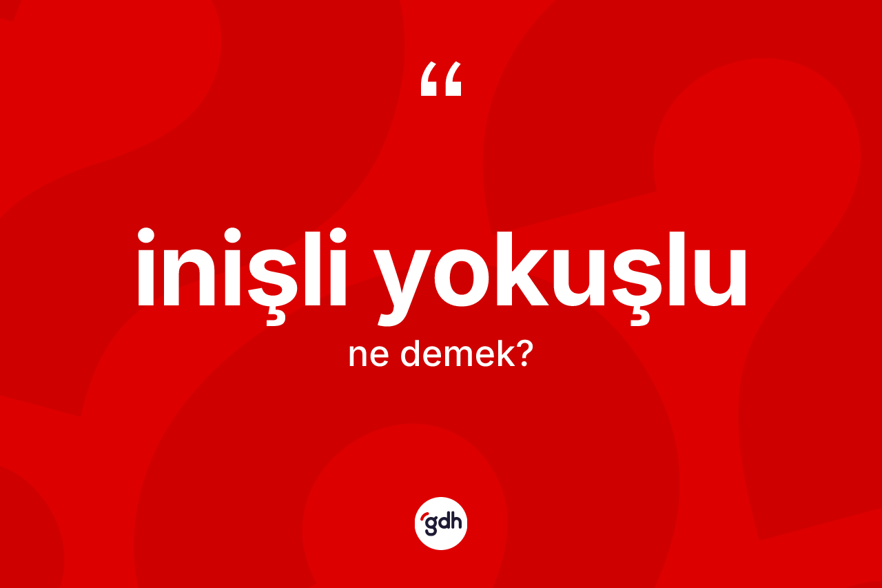 İnişli yokuşlu ne anlama gelir? İnişli yokuşlu kelimesinin kaç farklı anlamı var?