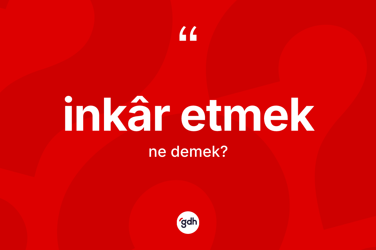 İnkâr etmek ifadesinin kısaca tanımı nedir? İnkâr etmek ifadesinin TDK'ya göre açıklaması nedir?