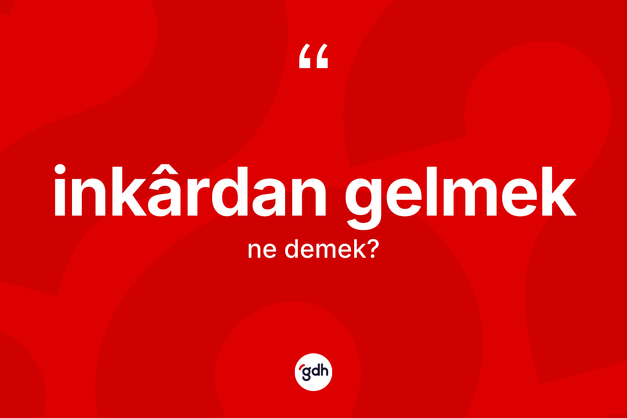 İnkârdan gelmek ifadesi ne demektir? İnkârdan gelmek sözü hangi durumlarda kullanılır?