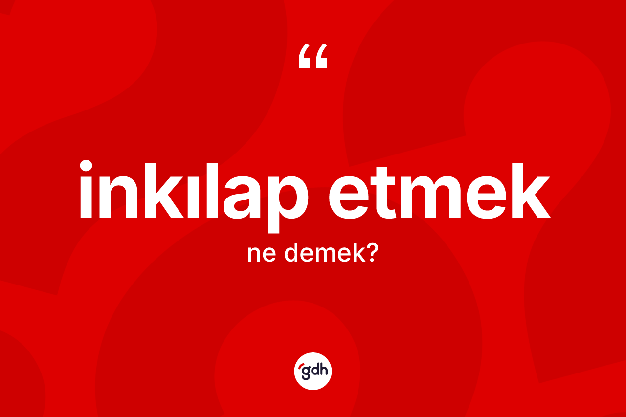 İnkılap etmek ifadesinin sözlükteki anlamı nedir? İnkılap etmek ifadesi hangi durumlarda kullanılır