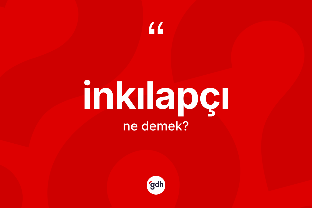 İnkılapçı kelimesinin sözlükteki tanımı nedir? İnkılapçının sözlükteki anlamı nedir?
