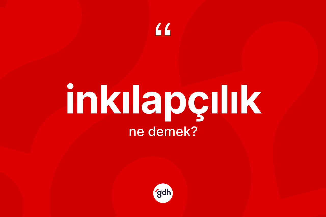 İnkılapçılık kelimesinin anlamı nedir? İnkılapçılığın kısaca tanımı nedir?