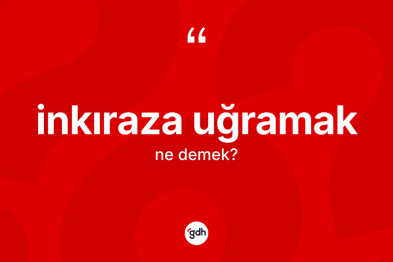 İnkıraza uğramak ifadesinin kısaca anlamı nedir?