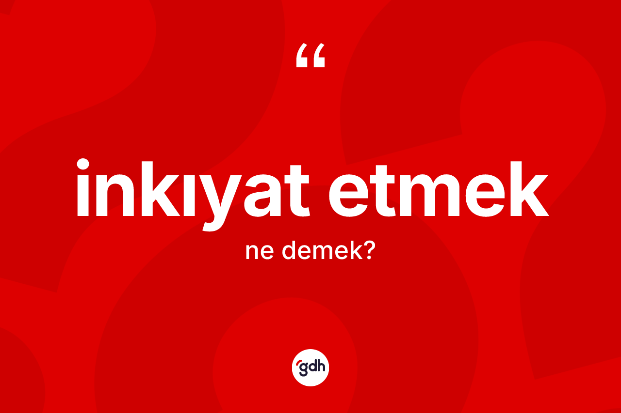 İnkıyat etmek ifadesinin kısaca tanımı nedir? İnkıyat etmek ifadesi hangi durumlarda kullanılır