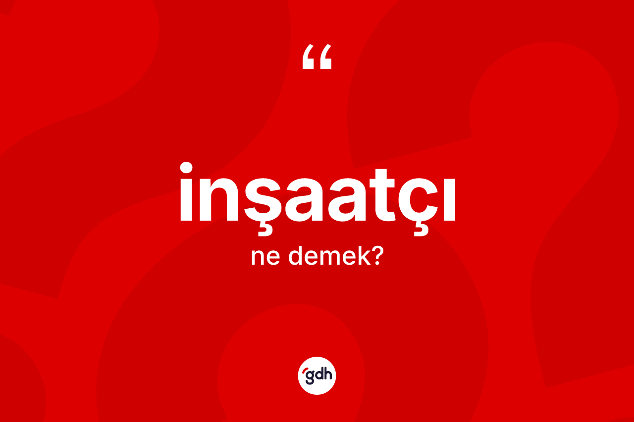 İnşaatçı kelimesinin tanımı nedir? İnşaatçının TDK'ya göre anlamı nedir?